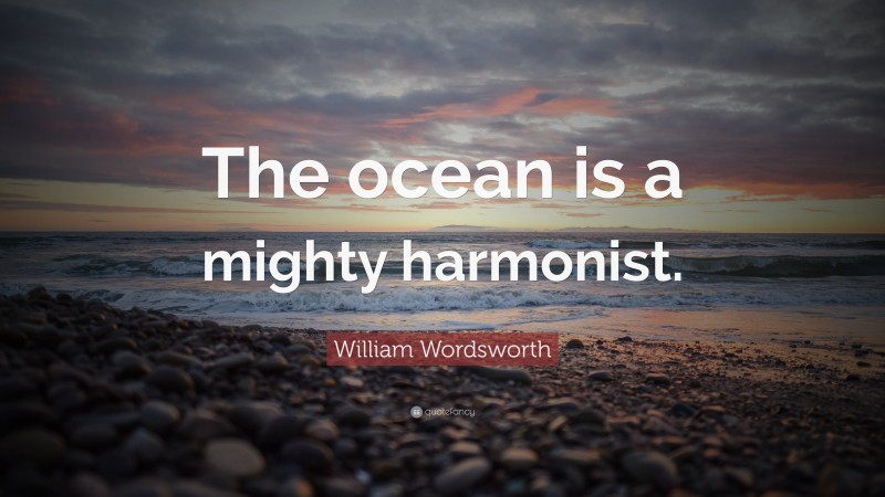 William Wordsworth Quote: “The ocean is a mighty harmonist.”