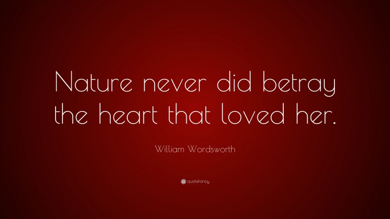 William Wordsworth Quote: “Nature never did betray the heart that loved her.”