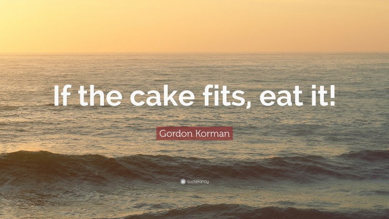Gordon Korman Quote: “If the cake fits, eat it!”