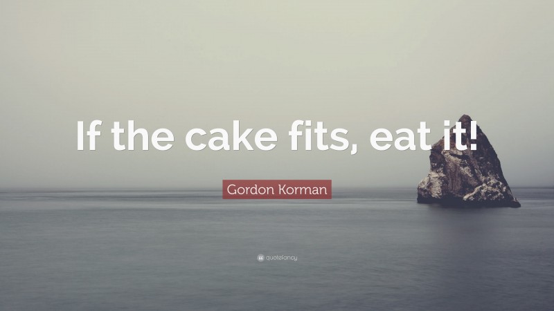 Gordon Korman Quote: “If the cake fits, eat it!”