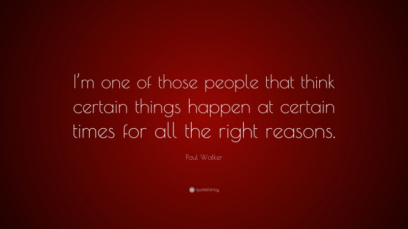 Paul Walker Quote: “I’m one of those people that think certain things happen at certain times for all the right reasons.”