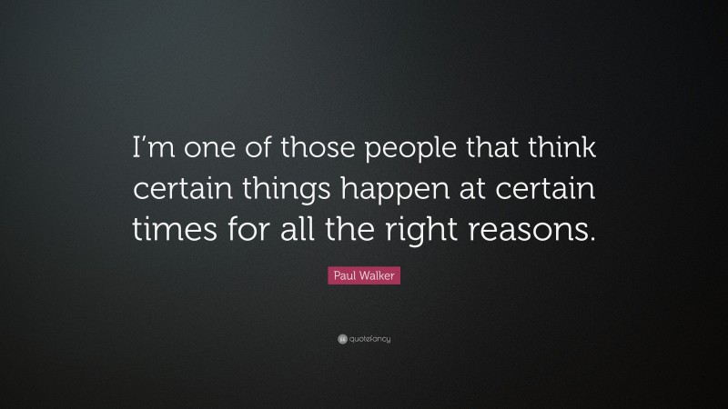 Paul Walker Quote: “I’m one of those people that think certain things happen at certain times for all the right reasons.”