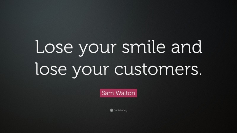 Sam Walton Quote: “Lose your smile and lose your customers.”