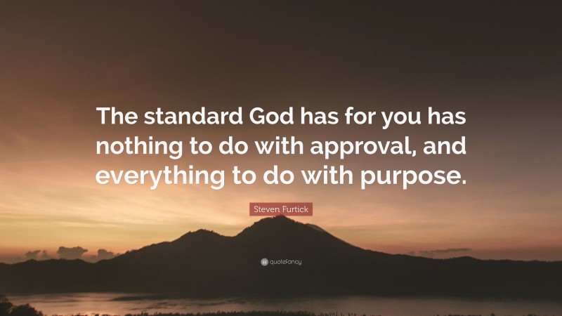 Steven Furtick Quote: “The standard God has for you has nothing to do with approval, and everything to do with purpose.”