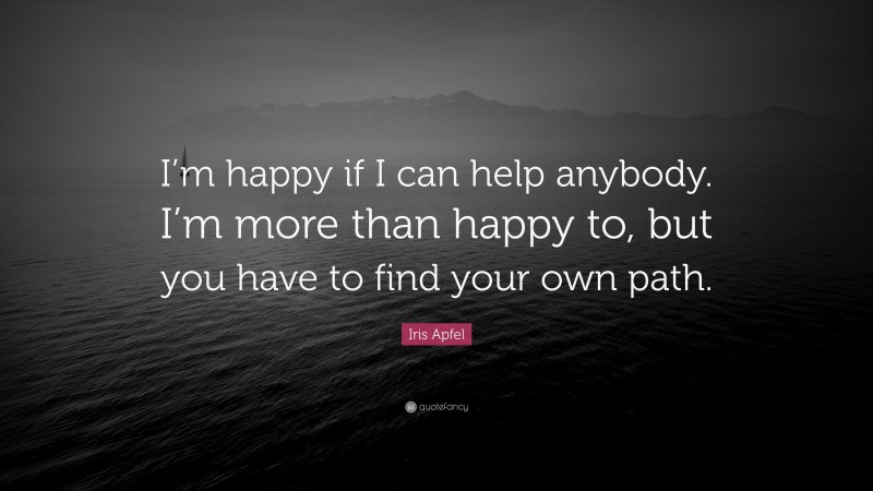 Iris Apfel Quote: “I’m happy if I can help anybody. I’m more than happy to, but you have to find your own path.”