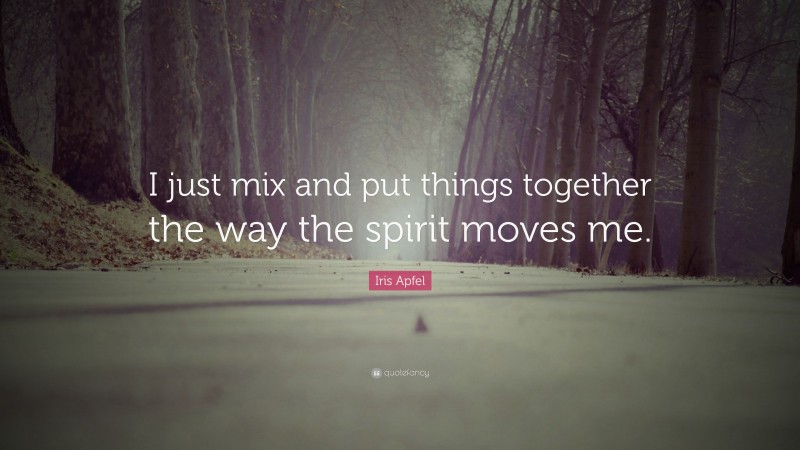 Iris Apfel Quote: “I just mix and put things together the way the spirit moves me.”