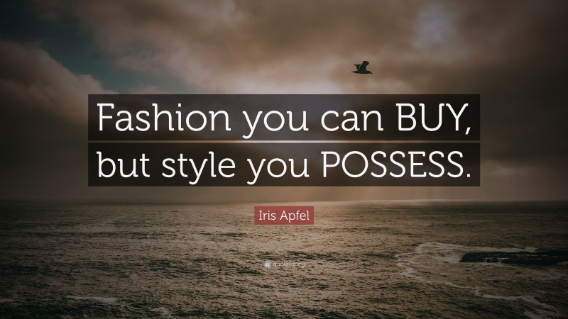 Iris Apfel Quote: “Fashion you can BUY, but style you POSSESS.”