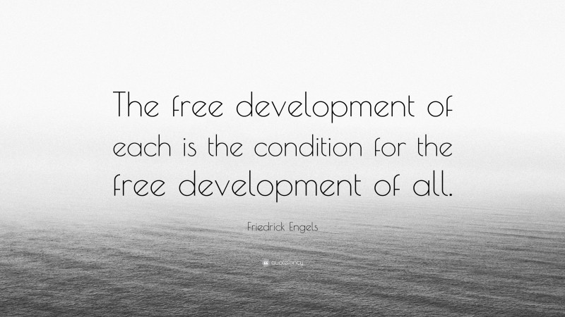 Friedrick Engels Quote: “The free development of each is the condition for the free development of all.”