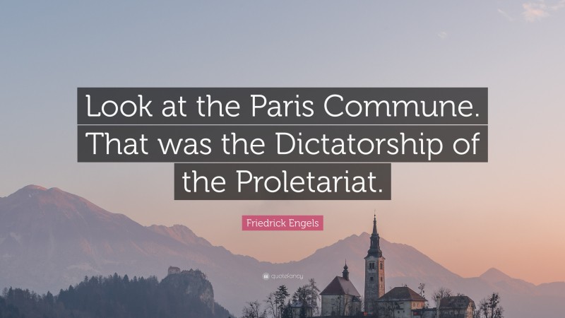 Friedrick Engels Quote: “Look at the Paris Commune. That was the Dictatorship of the Proletariat.”