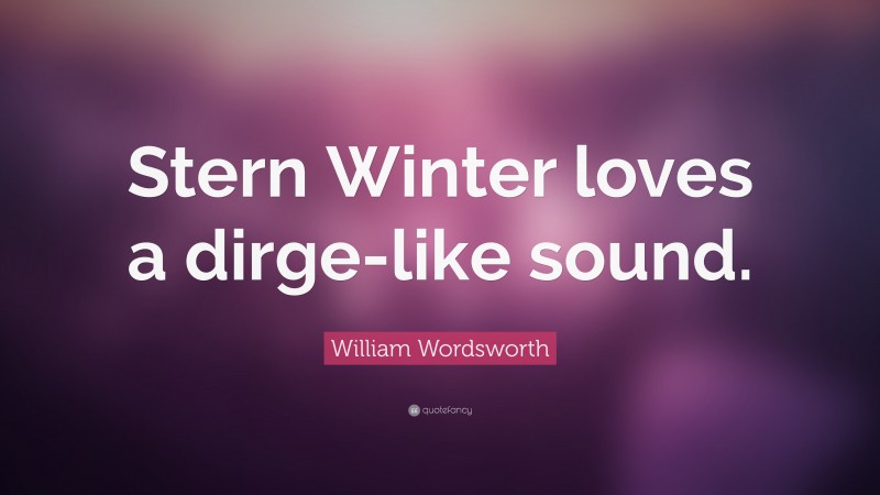 William Wordsworth Quote: “Stern Winter loves a dirge-like sound.”