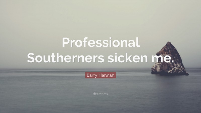 Barry Hannah Quote: “Professional Southerners sicken me.”