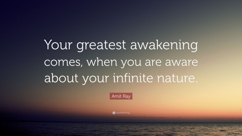 Amit Ray Quote: “Your greatest awakening comes, when you are aware about your infinite nature.”