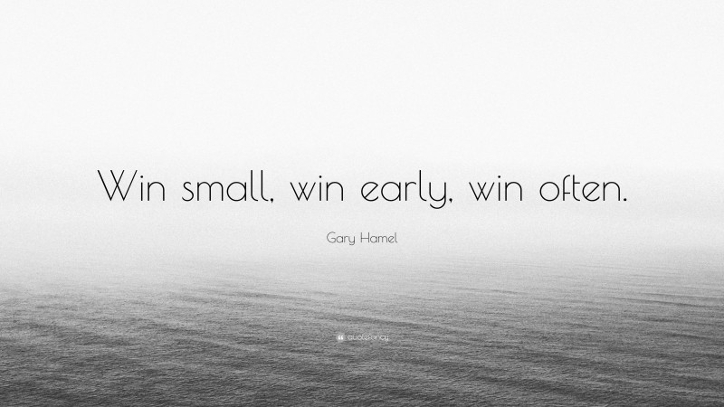 Gary Hamel Quote: “Win small, win early, win often.”