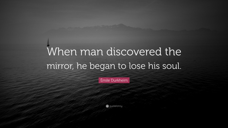 Émile Durkheim Quote: “When man discovered the mirror, he began to lose his soul.”