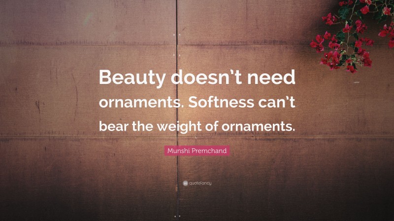 Munshi Premchand Quote: “Beauty doesn’t need ornaments. Softness can’t bear the weight of ornaments.”