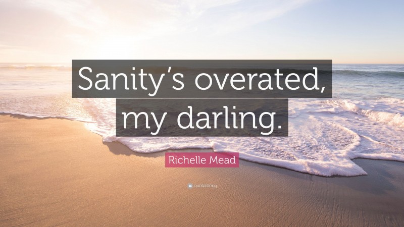 Richelle Mead Quote: “Sanity’s overated, my darling.”