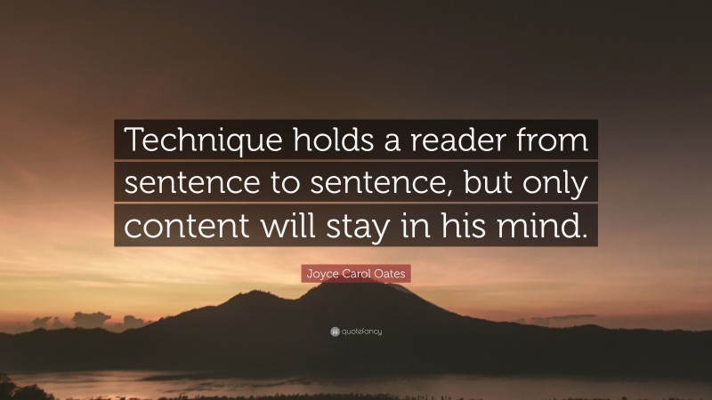 Joyce Carol Oates Quote: “Technique holds a reader from sentence to sentence, but only content will stay in his mind.”