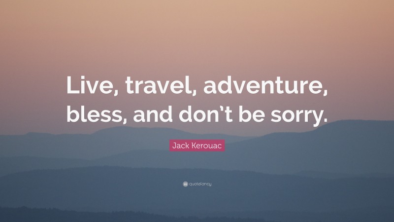 Jack Kerouac Quote: “Live, travel, adventure, bless, and don’t be sorry.”