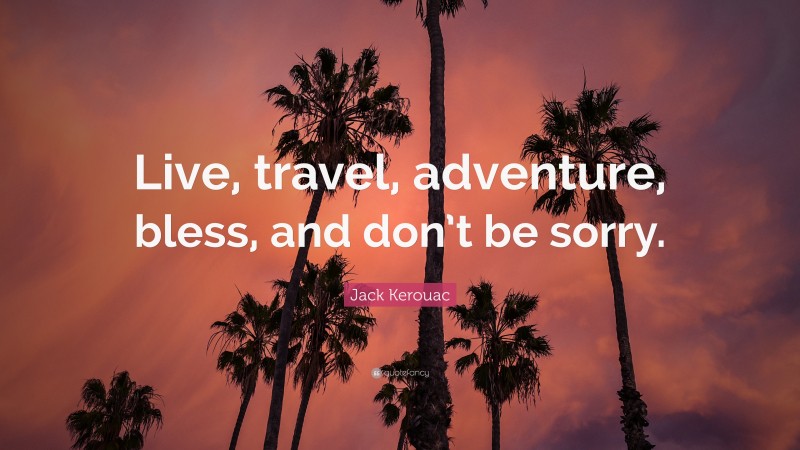 Jack Kerouac Quote: “Live, travel, adventure, bless, and don’t be sorry.”