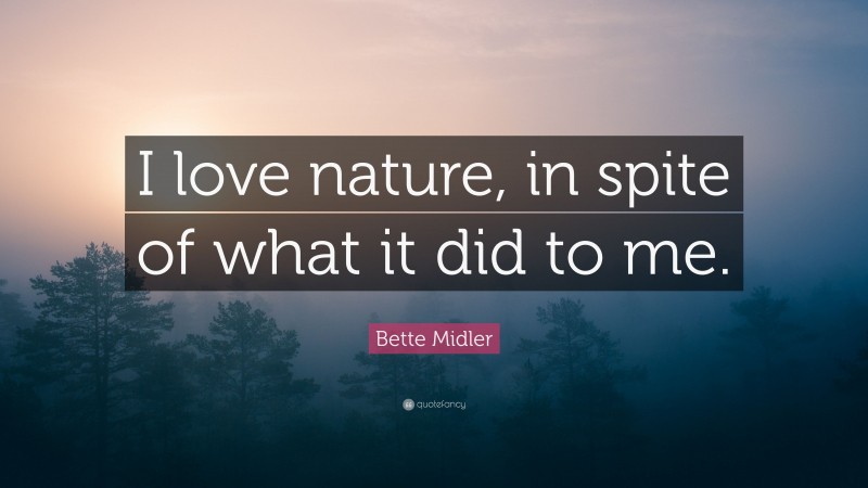 Bette Midler Quote: “I love nature, in spite of what it did to me.”