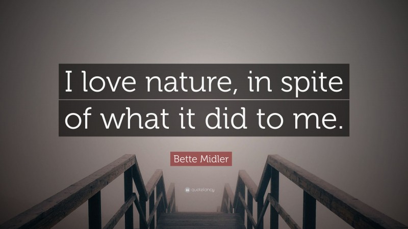 Bette Midler Quote: “I love nature, in spite of what it did to me.”