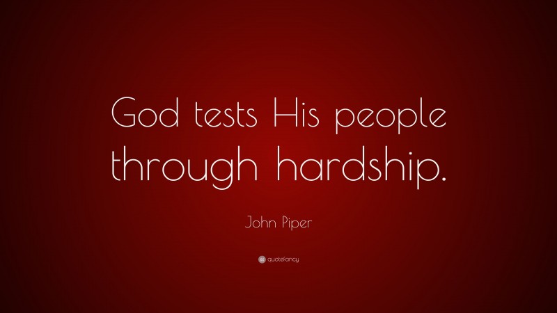 John Piper Quote: “God tests His people through hardship.”