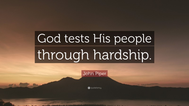 John Piper Quote: “God tests His people through hardship.”