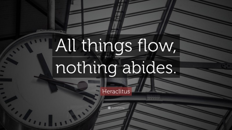 Heraclitus Quote: “All things flow, nothing abides.”