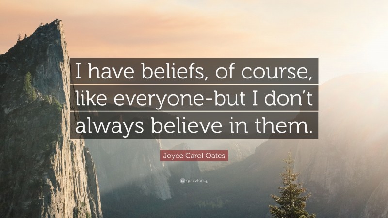 Joyce Carol Oates Quote: “I have beliefs, of course, like everyone-but I don’t always believe in them.”