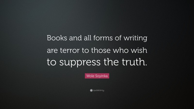 Wole Soyinka Quote: “Books and all forms of writing are terror to those who wish to suppress the truth.”