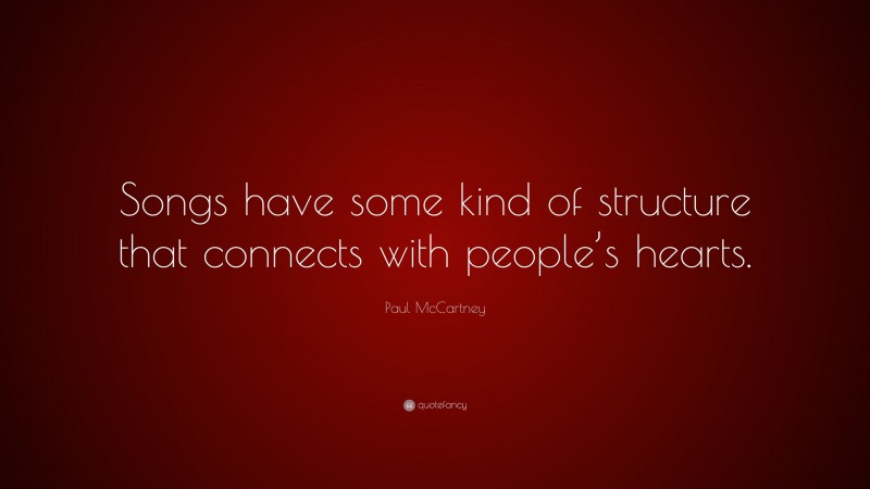Paul McCartney Quote: “Songs have some kind of structure that connects with people’s hearts.”