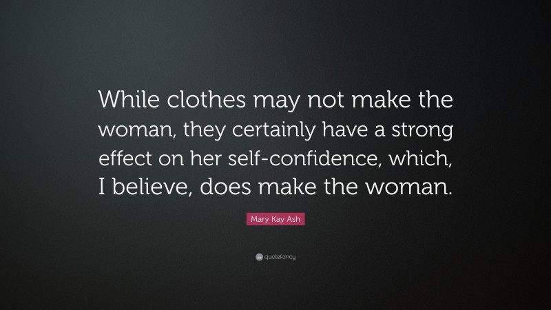 Mary Kay Ash Quote: “While clothes may not make the woman, they certainly have a strong effect on her self-confidence, which, I believe, does make the woman.”