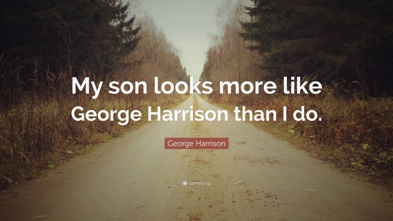 George Harrison Quote: “My son looks more like George Harrison than I do.”