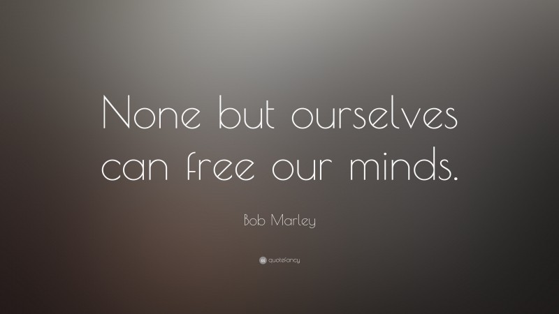 Bob Marley Quote: “None but ourselves can free our minds.”