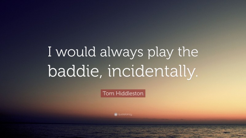 Tom Hiddleston Quote: “I would always play the baddie, incidentally.”