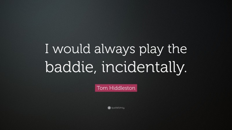Tom Hiddleston Quote: “I would always play the baddie, incidentally.”