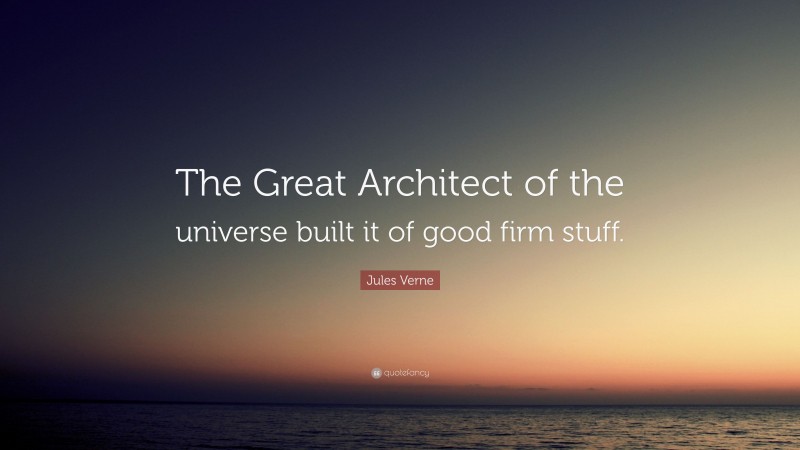 Jules Verne Quote: “The Great Architect of the universe built it of good firm stuff.”