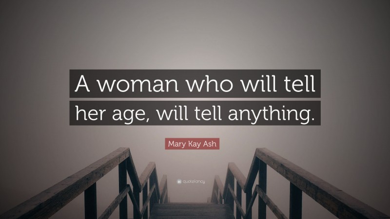 Mary Kay Ash Quote: “A woman who will tell her age, will tell anything.”