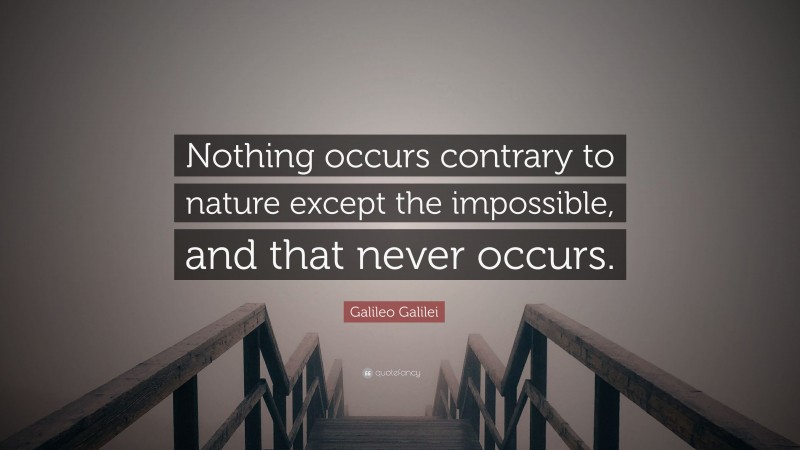 Galileo Galilei Quote: “Nothing occurs contrary to nature except the impossible, and that never occurs.”
