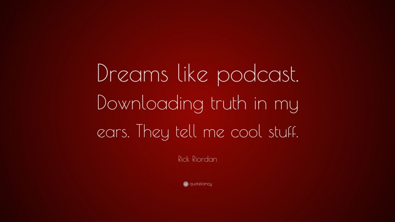 Rick Riordan Quote: “Dreams like podcast. Downloading truth in my ears. They tell me cool stuff.”