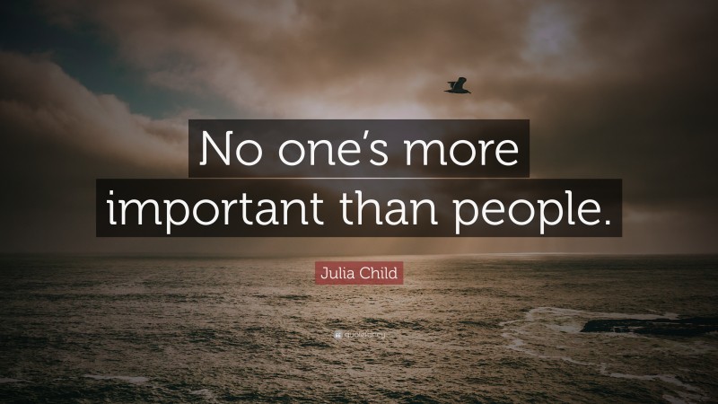 Julia Child Quote: “No one’s more important than people.”