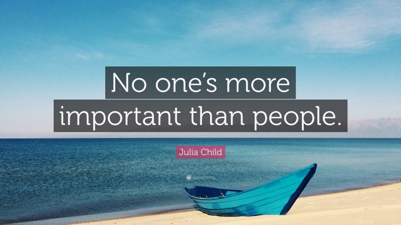 Julia Child Quote: “No one’s more important than people.”