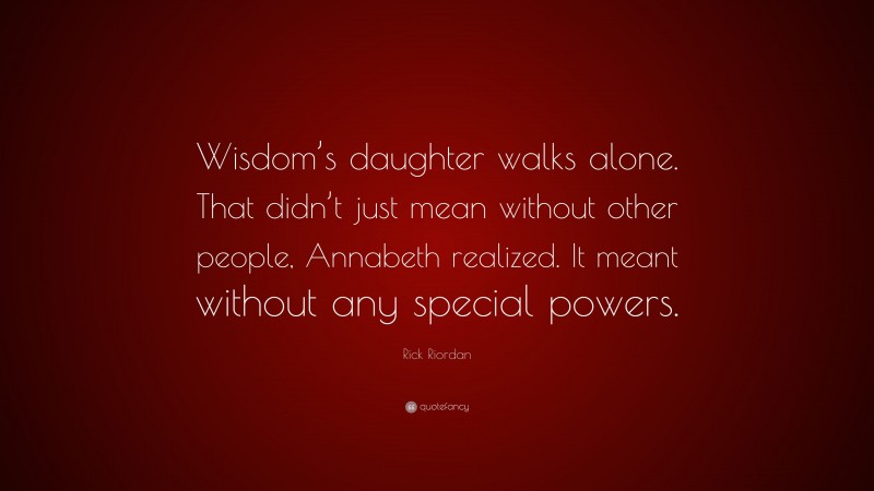 Rick Riordan Quote: “Wisdom’s daughter walks alone. That didn’t just mean without other people, Annabeth realized. It meant without any special powers.”