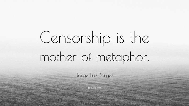 Jorge Luis Borges Quote: “Censorship is the mother of metaphor.”