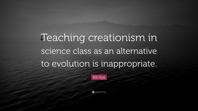 Bill Nye Quote: “Teaching creationism in science class as an alternative to evolution is inappropriate.”