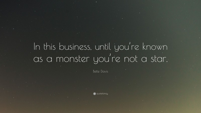 Bette Davis Quote: “In this business, until you’re known as a monster you’re not a star.”