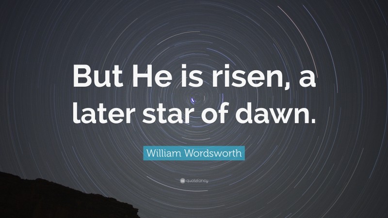 William Wordsworth Quote: “But He is risen, a later star of dawn.”