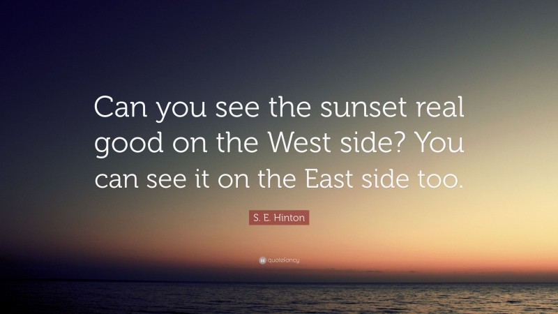 S. E. Hinton Quote: “Can you see the sunset real good on the West side? You can see it on the East side too.”