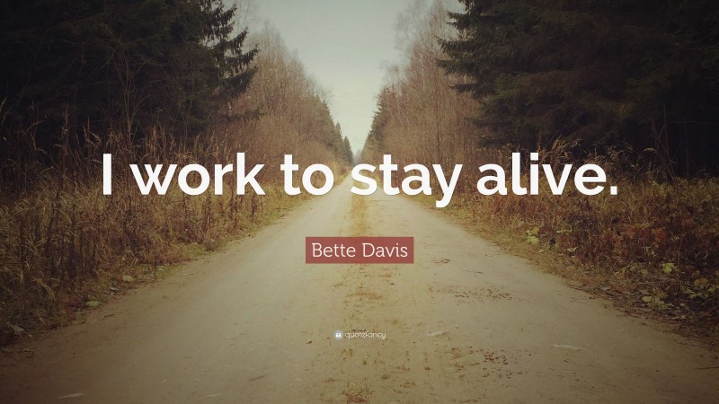 Bette Davis Quote: “I work to stay alive.”
