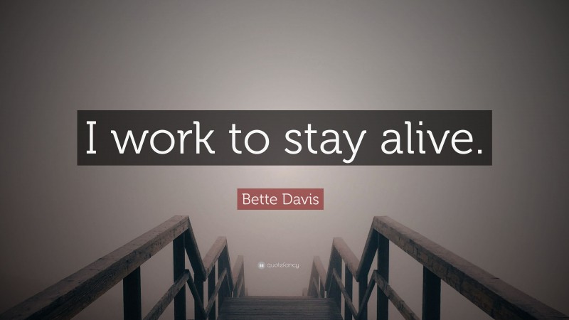 Bette Davis Quote: “I work to stay alive.”